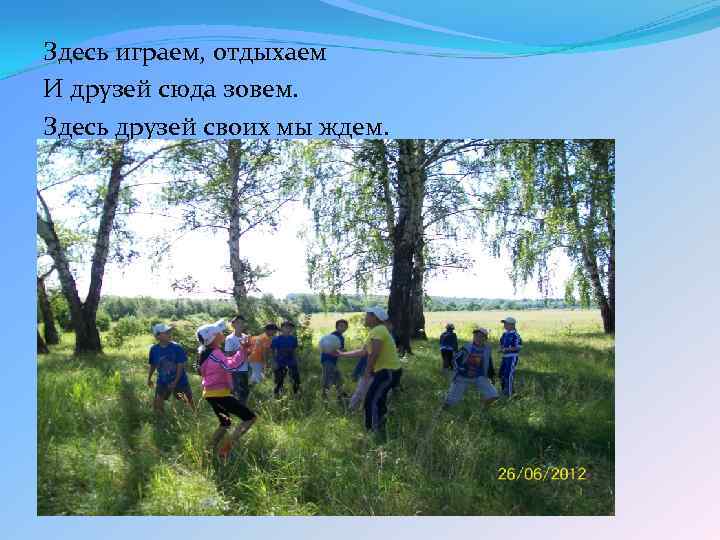 Здесь играем, отдыхаем И друзей сюда зовем. Здесь друзей своих мы ждем. 
