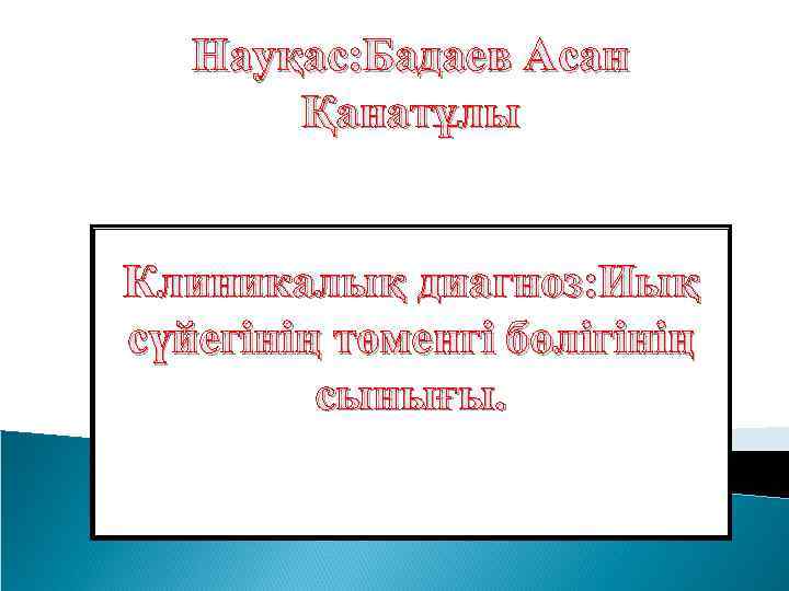 Науқас: Бадаев Асан Қанатұлы Клиникалық диагноз: Иық сүйегінің төменгі бөлігінің сынығы. 