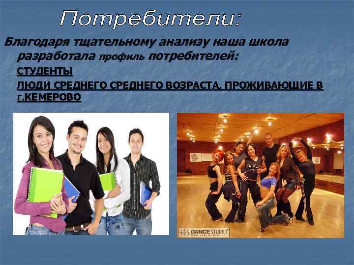 Благодаря тщательному анализу наша школа разработала профиль потребителей: - СТУДЕНТЫ ЛЮДИ СРЕДНЕГО ВОЗРАСТА, ПРОЖИВАЮЩИЕ
