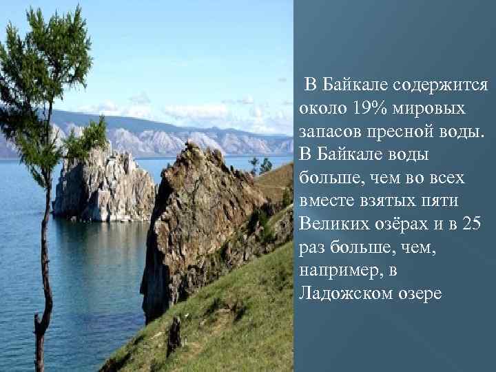  В Байкале содержится около 19% мировых запасов пресной воды. В Байкале воды больше,