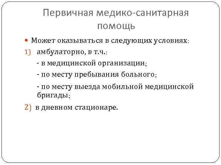 Первичная медико-санитарная помощь Может оказываться в следующих условиях: 1) амбулаторно, в т. ч. :