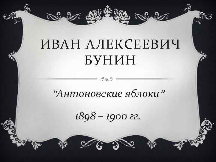 ИВАН АЛЕКСЕЕВИЧ БУНИН “Антоновские яблоки” 1898 – 1900 гг. 