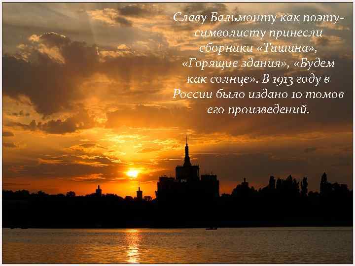 Славу Бальмонту как поэтусимволисту принесли сборники «Тишина» , «Горящие здания» , «Будем как солнце»