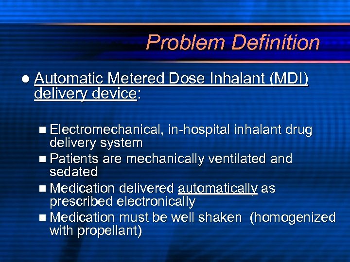 Problem Definition l Automatic Metered Dose Inhalant (MDI) delivery device: n Electromechanical, in-hospital inhalant