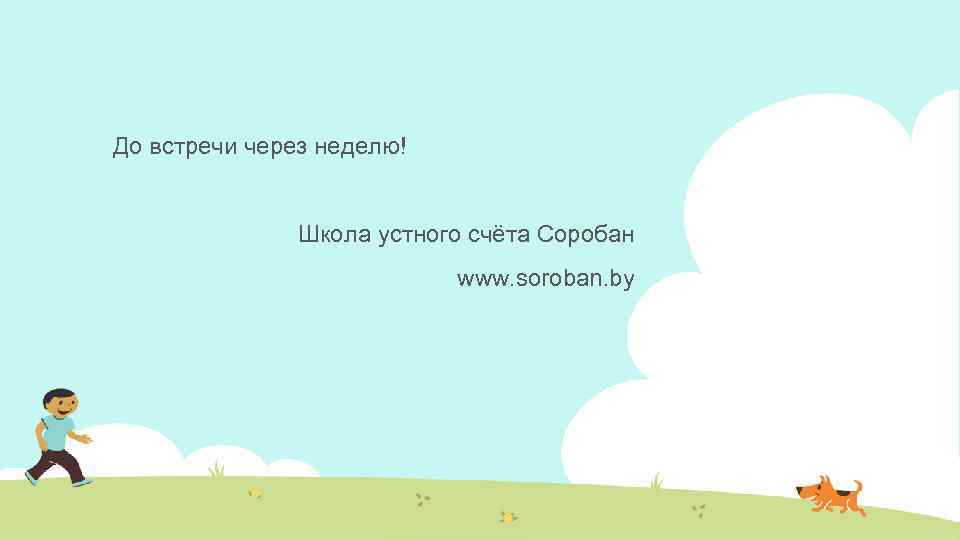 До встречи через неделю! Школа устного счёта Соробан www. soroban. by 