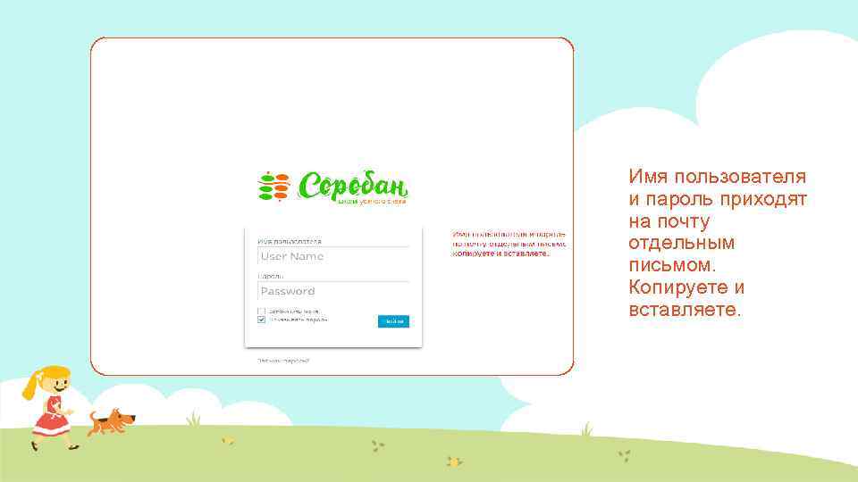 Имя пользователя и пароль приходят на почту отдельным письмом. Копируете и вставляете. 