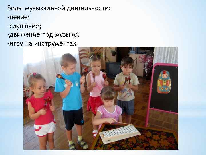 Виды музыкальной деятельности: -пение; -слушание; -движение под музыку; -игру на инструментах 