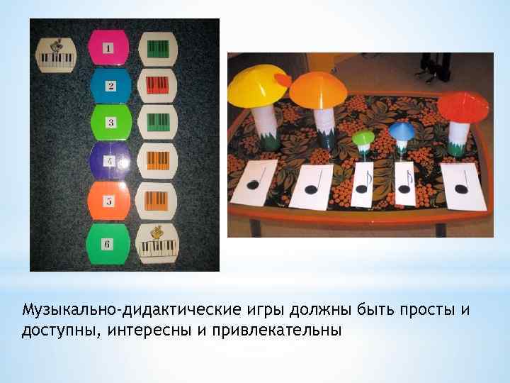 Музыкально-дидактические игры должны быть просты и доступны, интересны и привлекательны 