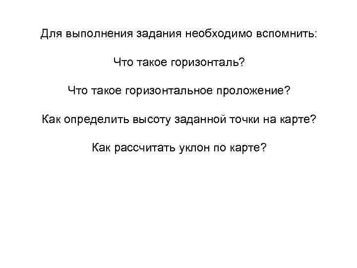 Для выполнения задания необходимо вспомнить: Что такое горизонталь? Что такое горизонтальное проложение? Как определить