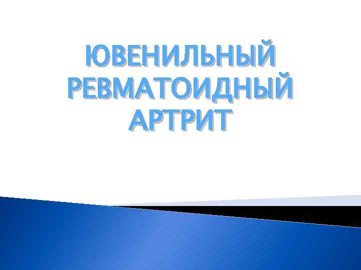 ЮВЕНИЛЬНЫЙ РЕВМАТОИДНЫЙ АРТРИТ 