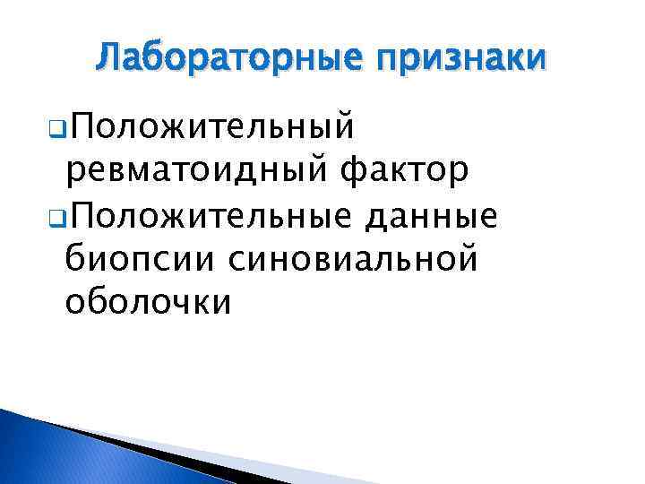 Лабораторные признаки q. Положительный ревматоидный фактор q. Положительные данные биопсии синовиальной оболочки 