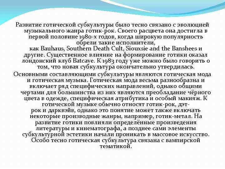 Развитие готической субкультуры было тесно связано с эволюцией музыкального жанра готик-рок. Своего расцвета она