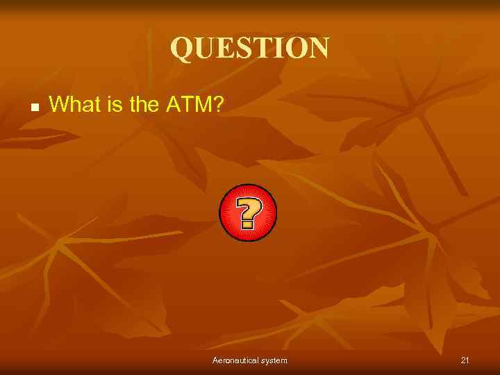 QUESTION n What is the ATM? Aeronautical system 21 