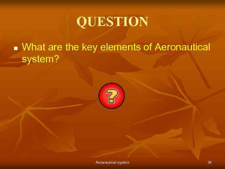 QUESTION n What are the key elements of Aeronautical system? Aeronautical system 34 