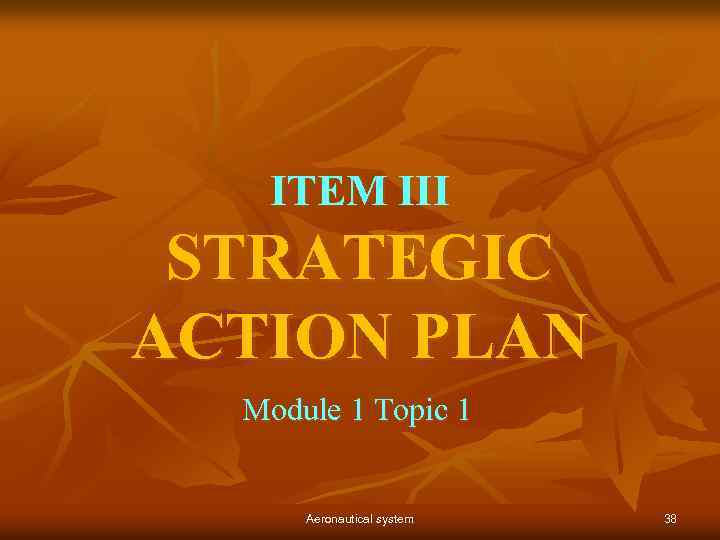 ITEM III STRATEGIC ACTION PLAN Module 1 Topic 1 Aeronautical system 38 