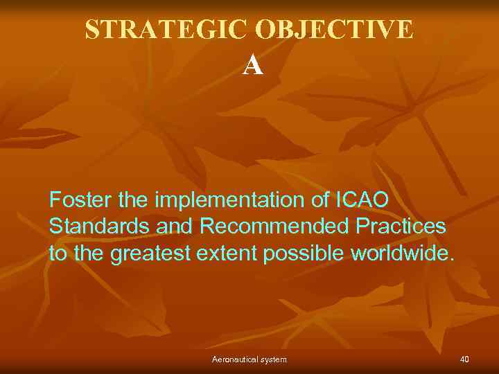 STRATEGIC OBJECTIVE A Foster the implementation of ICAO Standards and Recommended Practices to the