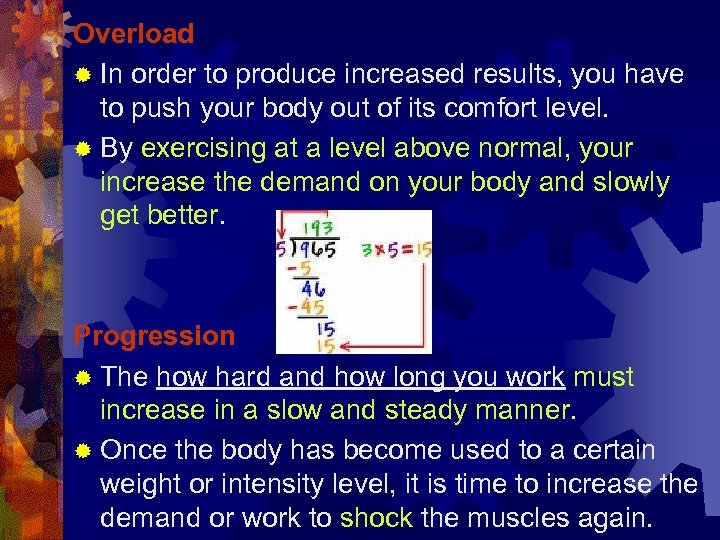 Overload ® In order to produce increased results, you have to push your body