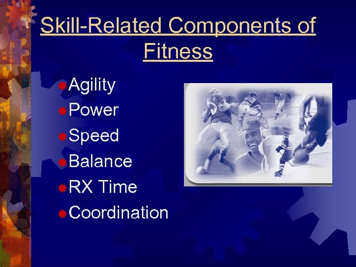 Skill-Related Components of Fitness ®Agility ®Power ®Speed ®Balance ®RX Time ®Coordination 