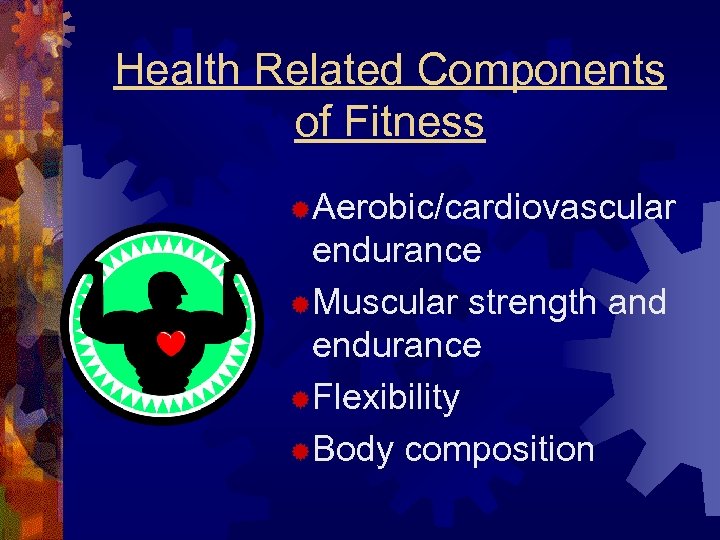 Health Related Components of Fitness ®Aerobic/cardiovascular endurance ®Muscular strength and endurance ®Flexibility ®Body composition