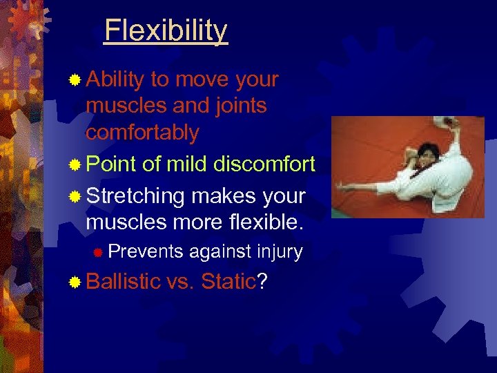 Flexibility ® Ability to move your muscles and joints comfortably ® Point of mild