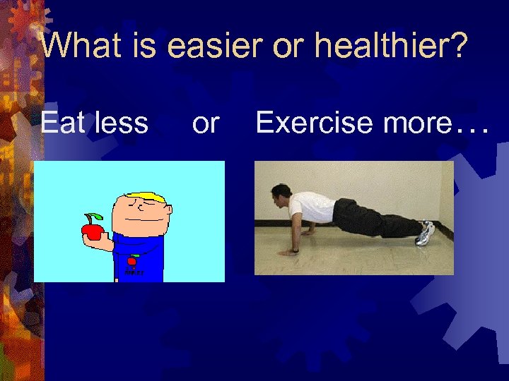 What is easier or healthier? Eat less or Exercise more… 