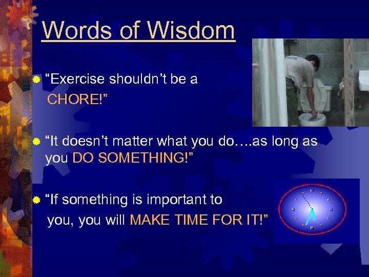 Words of Wisdom ® “Exercise shouldn’t be a CHORE!” ® “It doesn’t matter what