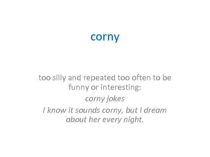 corny too silly and repeated too often to be funny or interesting: corny jokes