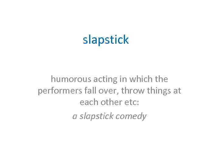 slapstick humorous acting in which the performers fall over, throw things at each other