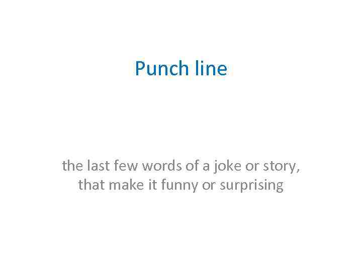 Punch line the last few words of a joke or story, that make it