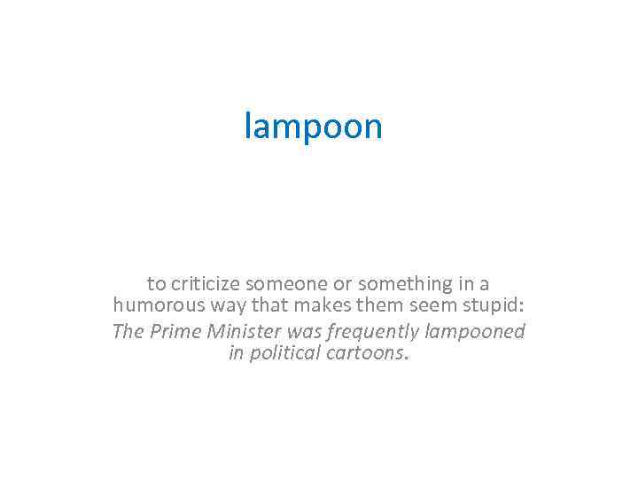lampoon to criticize someone or something in a humorous way that makes them seem