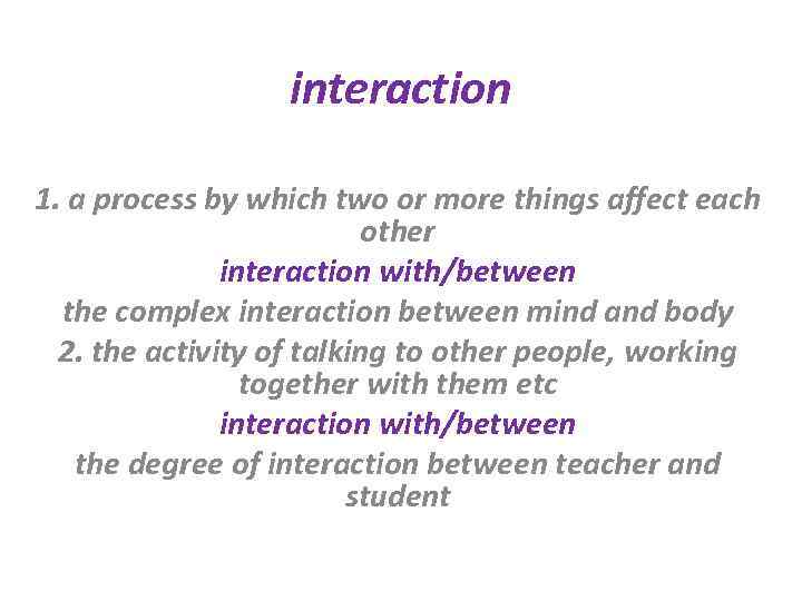 interaction 1. a process by which two or more things affect each other interaction