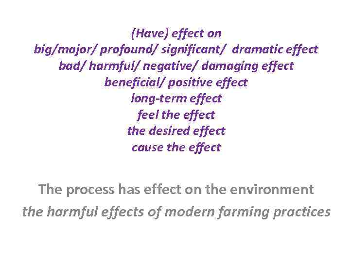 (Have) effect on big/major/ profound/ significant/ dramatic effect bad/ harmful/ negative/ damaging effect beneficial/