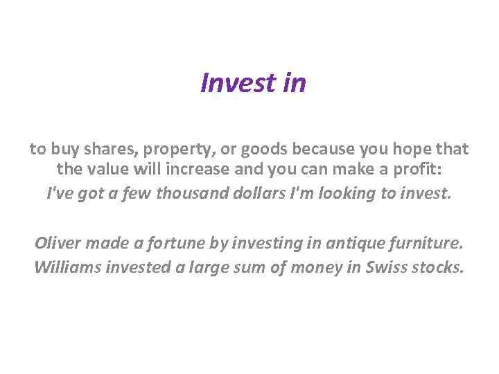 Invest in to buy shares, property, or goods because you hope that the value