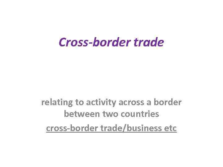 Cross-border trade relating to activity across a border between two countries cross-border trade/business etc