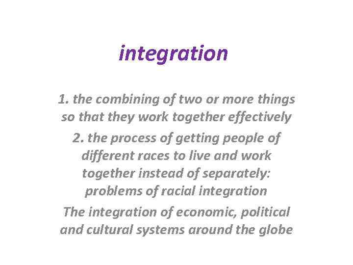 integration 1. the combining of two or more things so that they work together