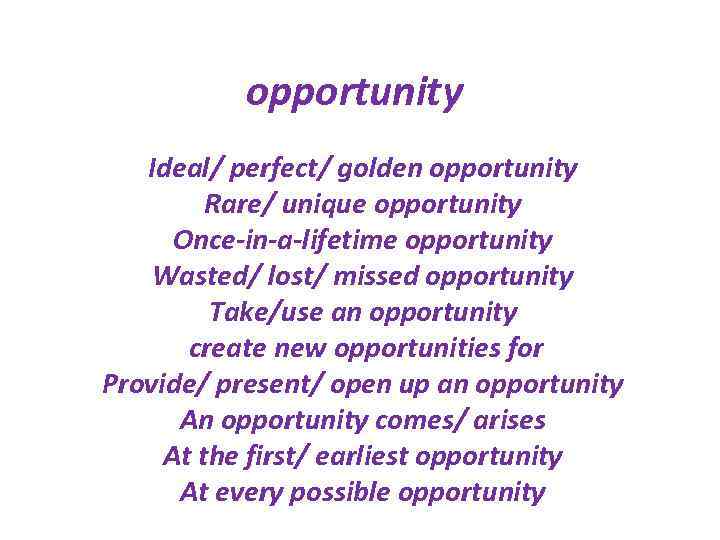 opportunity Ideal/ perfect/ golden opportunity Rare/ unique opportunity Once-in-a-lifetime opportunity Wasted/ lost/ missed opportunity