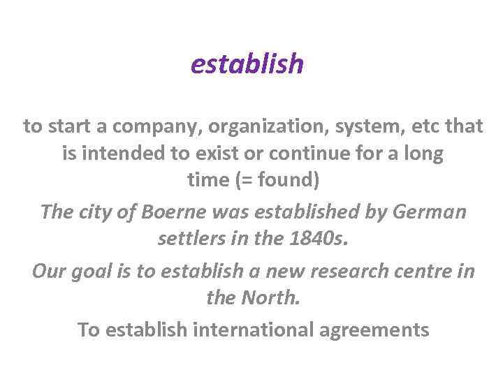 establish to start a company, organization, system, etc that is intended to exist or