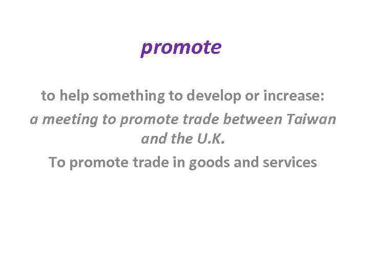 promote to help something to develop or increase: a meeting to promote trade between