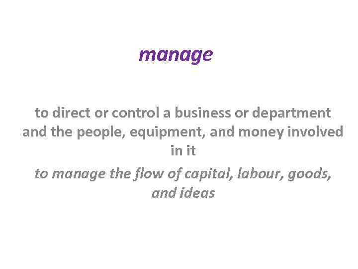 manage to direct or control a business or department and the people, equipment, and