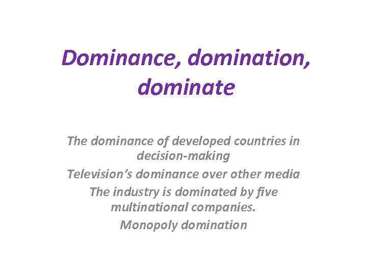 Dominance, domination, dominate The dominance of developed countries in decision-making Television’s dominance over other