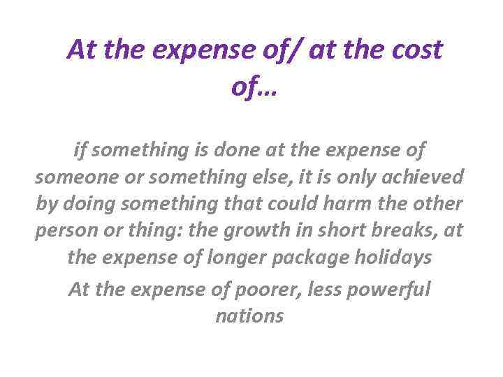 At the expense of/ at the cost of… if something is done at the