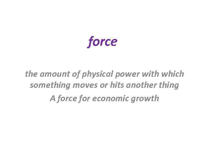 force the amount of physical power with which something moves or hits another thing