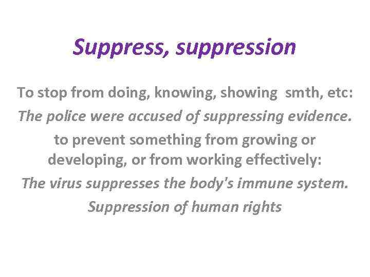 Suppress, suppression To stop from doing, knowing, showing smth, etc: The police were accused