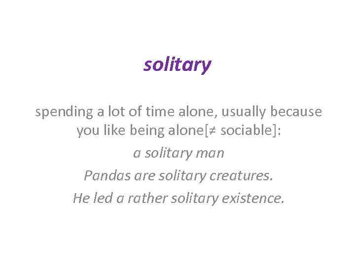 solitary spending a lot of time alone, usually because you like being alone[≠ sociable]: