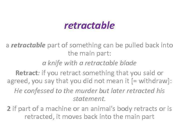 retractable a retractable part of something can be pulled back into the main part: