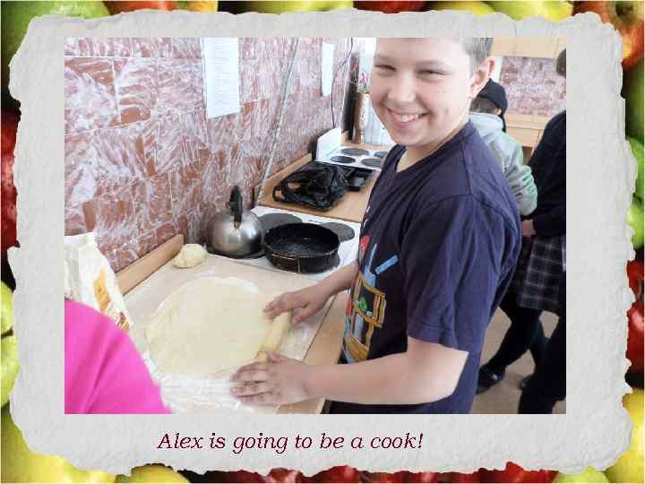 Alex is going to be a cook! 