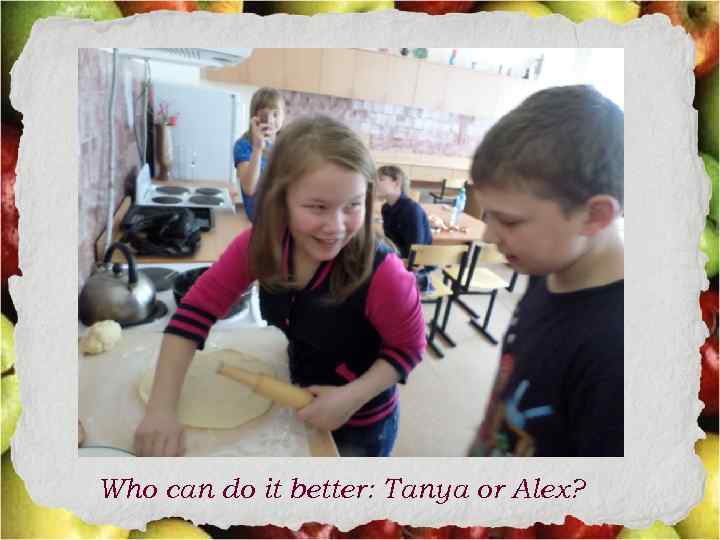 Who can do it better: Tanya or Alex? 