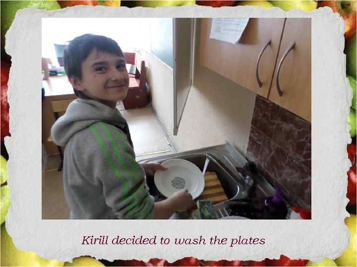 Kirill decided to wash the plates 