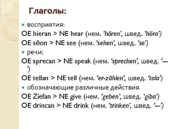 Глаголы: восприятия: OE hieran > NE hear (нем. ‘hören’, швед. ‘höra’) OE sēon >