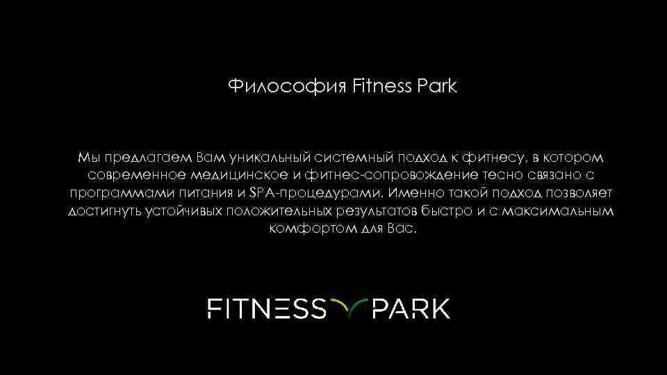  Философия Fitness Park Мы предлагаем Вам уникальный системный подход к фитнесу, в котором